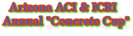 Arizona ACI & ICRI
Annual "Concrete Cup" Arizona ACI & ICRI
Annual "Concrete Cup"